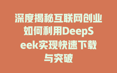 深度揭秘互联网创业如何利用DeepSeek实现快速下载与突破 - deepseek培训教程-deepseek培训教程