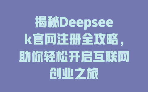 揭秘Deepseek官网注册全攻略，助你轻松开启互联网创业之旅 - deepseek培训教程-deepseek培训教程