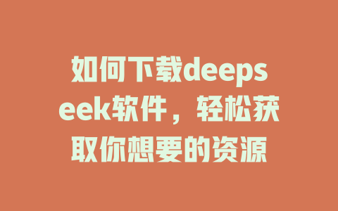 如何下载deepseek软件，轻松获取你想要的资源 - deepseek培训教程-deepseek培训教程