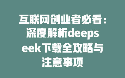 互联网创业者必看：深度解析deepseek下载全攻略与注意事项 - deepseek培训教程-deepseek培训教程