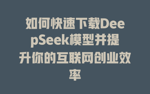 如何快速下载DeepSeek模型并提升你的互联网创业效率 - deepseek培训教程-deepseek培训教程