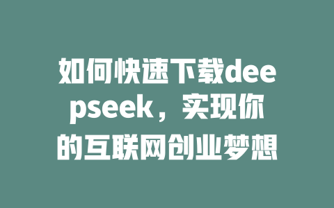 如何快速下载deepseek，实现你的互联网创业梦想 - deepseek培训教程-deepseek培训教程