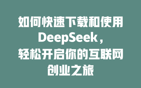 如何快速下载和使用DeepSeek，轻松开启你的互联网创业之旅 - deepseek培训教程-deepseek培训教程