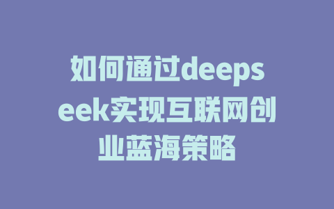 如何通过deepseek实现互联网创业蓝海策略 - deepseek培训教程-deepseek培训教程