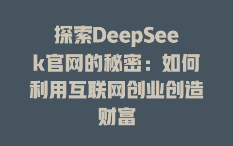 探索DeepSeek官网的秘密：如何利用互联网创业创造财富 - deepseek培训教程-deepseek培训教程