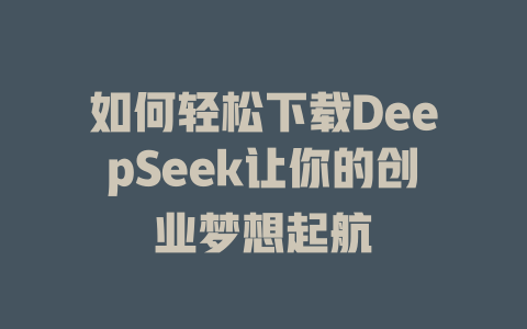 如何轻松下载DeepSeek让你的创业梦想起航 - deepseek培训教程-deepseek培训教程