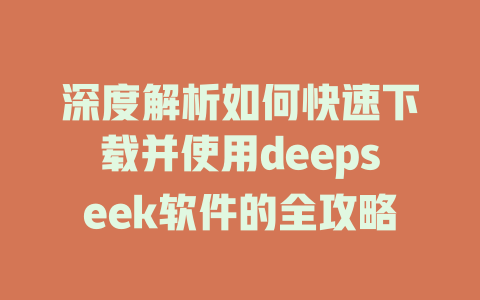 深度解析如何快速下载并使用deepseek软件的全攻略 - deepseek培训教程-deepseek培训教程