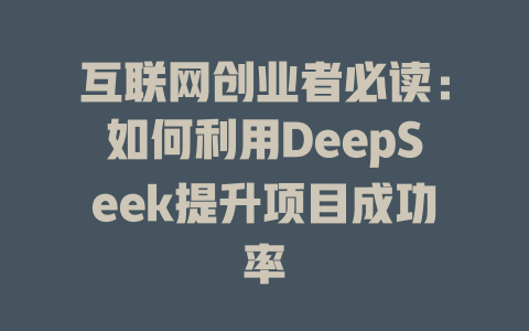 互联网创业者必读：如何利用DeepSeek提升项目成功率 - deepseek培训教程-deepseek培训教程