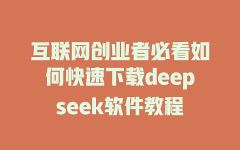 互联网创业者必看如何快速下载deepseek软件教程 - deepseek培训教程-deepseek培训教程