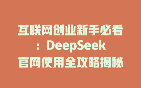 互联网创业新手必看：DeepSeek官网使用全攻略揭秘 - deepseek培训教程-deepseek培训教程