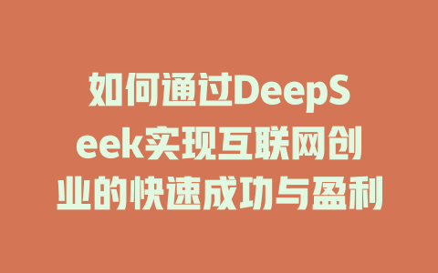 如何通过DeepSeek实现互联网创业的快速成功与盈利 - deepseek培训教程-deepseek培训教程