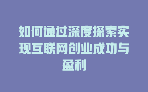 如何通过深度探索实现互联网创业成功与盈利 - deepseek培训教程-deepseek培训教程