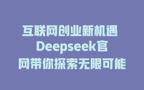 互联网创业新机遇 Deepseek官网带你探索无限可能 - deepseek培训教程-deepseek培训教程