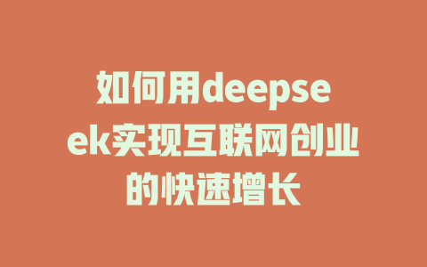 如何用deepseek实现互联网创业的快速增长 - deepseek培训教程-deepseek培训教程