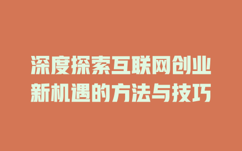 深度探索互联网创业新机遇的方法与技巧 - deepseek培训教程-deepseek培训教程