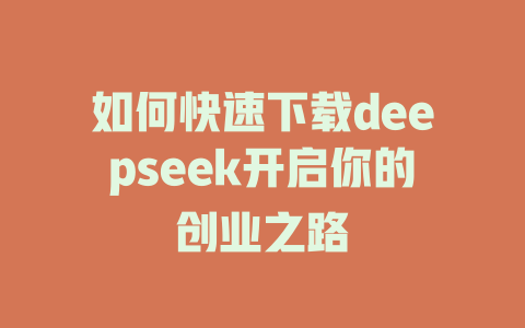 如何快速下载deepseek开启你的创业之路 - deepseek培训教程-deepseek培训教程