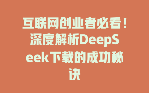 互联网创业者必看！深度解析DeepSeek下载的成功秘诀 - deepseek培训教程-deepseek培训教程