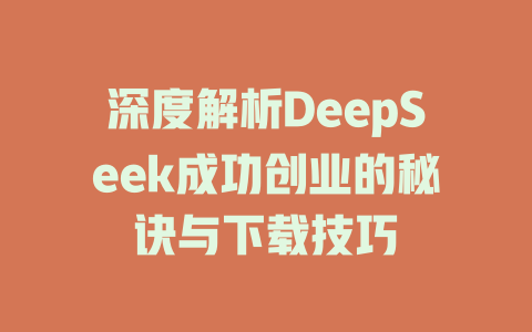 深度解析DeepSeek成功创业的秘诀与下载技巧 - deepseek培训教程-deepseek培训教程