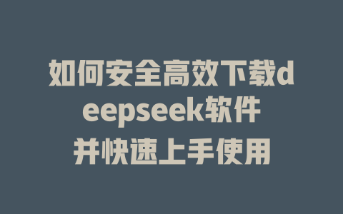 如何安全高效下载deepseek软件并快速上手使用 - deepseek培训教程-deepseek培训教程