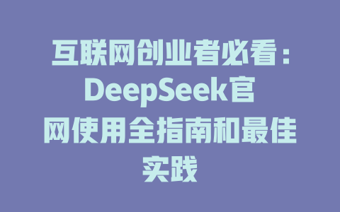 互联网创业者必看：DeepSeek官网使用全指南和最佳实践 - deepseek培训教程-deepseek培训教程