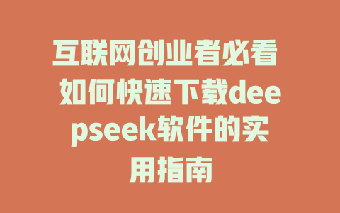 互联网创业者必看 如何快速下载deepseek软件的实用指南 - deepseek培训教程-deepseek培训教程