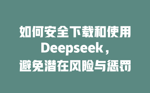 如何安全下载和使用Deepseek，避免潜在风险与惩罚 - deepseek培训教程-deepseek培训教程