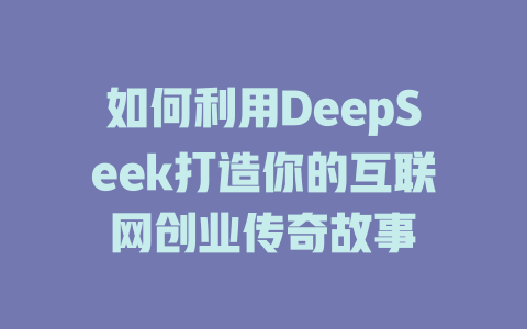 如何利用DeepSeek打造你的互联网创业传奇故事 - deepseek培训教程-deepseek培训教程