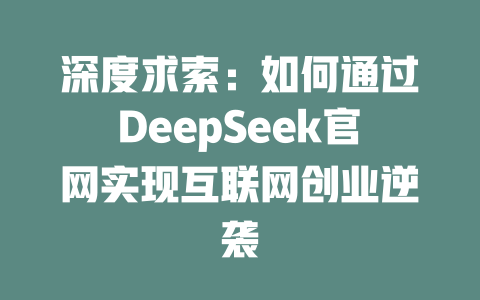 深度求索：如何通过DeepSeek官网实现互联网创业逆袭 - deepseek培训教程-deepseek培训教程