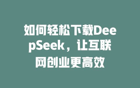 如何轻松下载DeepSeek，让互联网创业更高效 - deepseek培训教程-deepseek培训教程