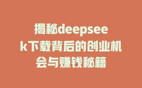 揭秘deepseek下载背后的创业机会与赚钱秘籍 - deepseek培训教程-deepseek培训教程