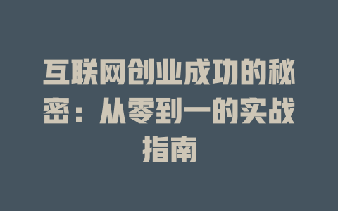 互联网创业成功的秘密：从零到一的实战指南 - deepseek培训教程-deepseek培训教程