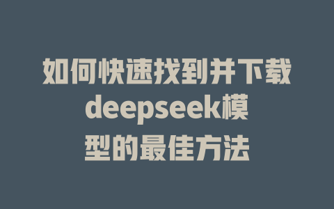 如何快速找到并下载deepseek模型的最佳方法 - deepseek培训教程-deepseek培训教程