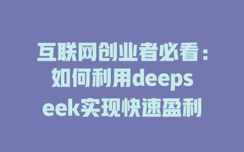 互联网创业者必看：如何利用deepseek实现快速盈利 - deepseek培训教程-deepseek培训教程