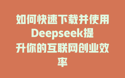 如何快速下载并使用Deepseek提升你的互联网创业效率 - deepseek培训教程-deepseek培训教程