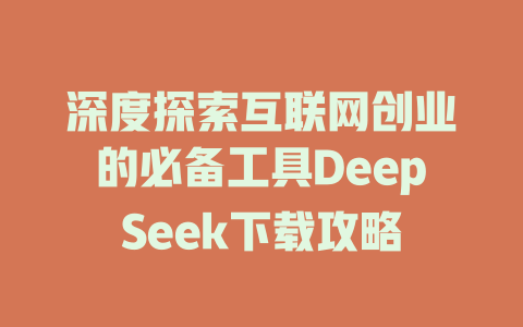 深度探索互联网创业的必备工具DeepSeek下载攻略 - deepseek培训教程-deepseek培训教程