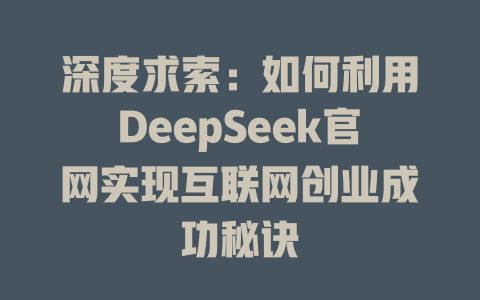 深度求索：如何利用DeepSeek官网实现互联网创业成功秘诀 - deepseek培训教程-deepseek培训教程