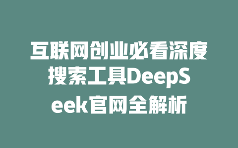 互联网创业必看深度搜索工具DeepSeek官网全解析 - deepseek培训教程-deepseek培训教程