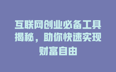 互联网创业必备工具揭秘，助你快速实现财富自由 - deepseek培训教程-deepseek培训教程