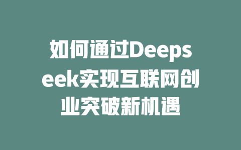 如何通过Deepseek实现互联网创业突破新机遇 - deepseek培训教程-deepseek培训教程