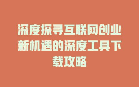 深度探寻互联网创业新机遇的深度工具下载攻略 - deepseek培训教程-deepseek培训教程