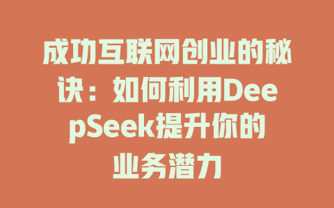 成功互联网创业的秘诀：如何利用DeepSeek提升你的业务潜力 - deepseek培训教程-deepseek培训教程