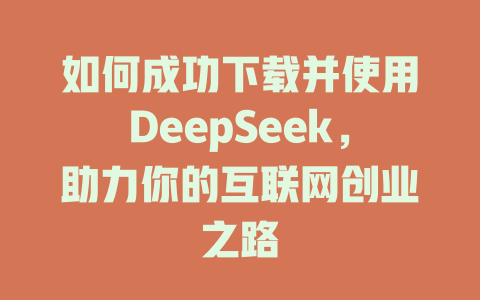 如何成功下载并使用DeepSeek，助力你的互联网创业之路 - deepseek培训教程-deepseek培训教程