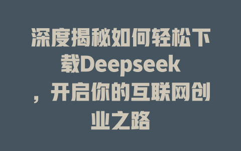 深度揭秘如何轻松下载Deepseek，开启你的互联网创业之路 - deepseek培训教程-deepseek培训教程