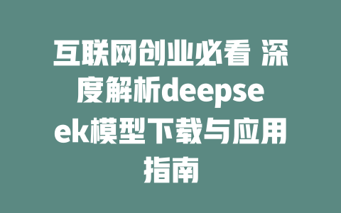 互联网创业必看 深度解析deepseek模型下载与应用指南 - deepseek培训教程-deepseek培训教程