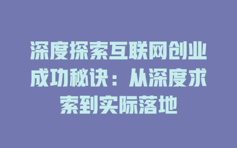 深度探索互联网创业成功秘诀：从深度求索到实际落地 - deepseek培训教程-deepseek培训教程