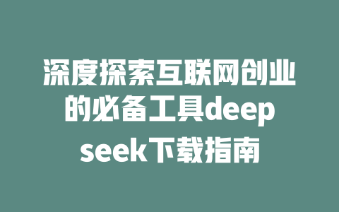 深度探索互联网创业的必备工具deepseek下载指南 - deepseek培训教程-deepseek培训教程