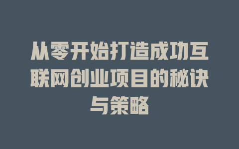 从零开始打造成功互联网创业项目的秘诀与策略 - deepseek培训教程-deepseek培训教程