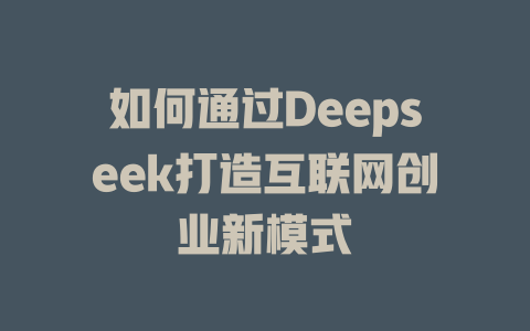 如何通过Deepseek打造互联网创业新模式 - deepseek培训教程-deepseek培训教程