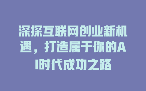 深探互联网创业新机遇，打造属于你的AI时代成功之路 - deepseek培训教程-deepseek培训教程