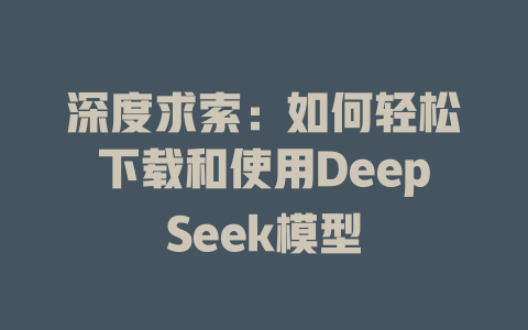 深度求索：如何轻松下载和使用DeepSeek模型 - deepseek培训教程-deepseek培训教程